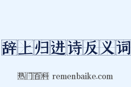 辞上归进诗反义词是什么意思的图片